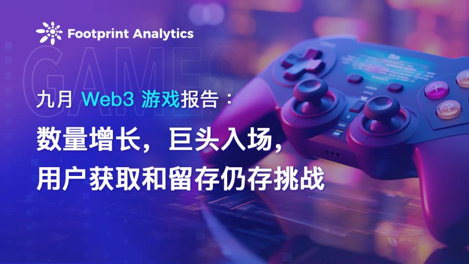 九月 Web3 游戏报告:数量增长,巨头入场,用户获取和留存仍存挑战 九月 Web3 游戏报告:数量增长,巨头入场,用户获取和留存仍存挑战