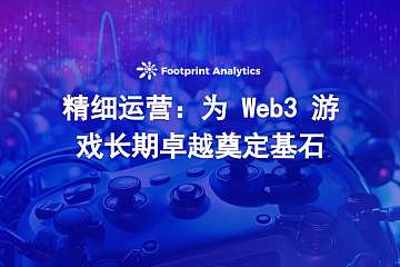 精细经营:为 Web3 游戏长期卓越奠定基石 精细经营:为 Web3 游戏长期卓越奠定基石