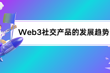 Web3社交产品的发展趋势 Web3社交产品的发展趋势