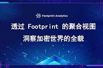 透过 Footprint 的聚合视图洞察加密世界的全貌 透过 Footprint 的聚合视图洞察加密世界的全貌