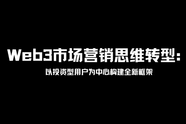 Web3市场营销思维转型:以投资型用户为中心构建全新框架 Web3市场营销思维转型:以投资型用户为中心构建全新框架