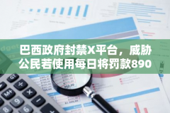 巴西政府封禁X平台,威胁公民若使用每日将罚款8900美元 巴西政府封禁X平台,威胁公民若使用每日将罚款8900美元