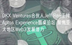 OKX Ventures合伙人Jeff Ren主持Aptos Experience圆桌论坛 聚焦亚太地区Web3发展潜力 OKX Ventures合伙人Jeff Ren主持Aptos Experience圆桌论坛 聚焦亚太地区Web3发展潜力