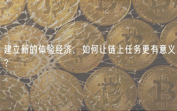 建立新的体验经济,如何让链上任务更有意义?