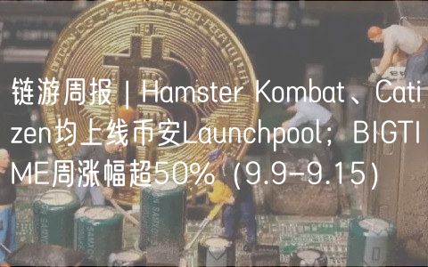 链游周报 | Hamster Kombat、Catizen均上线币安Launchpool;BIGTIME周涨幅超50%(9.9-9.15)