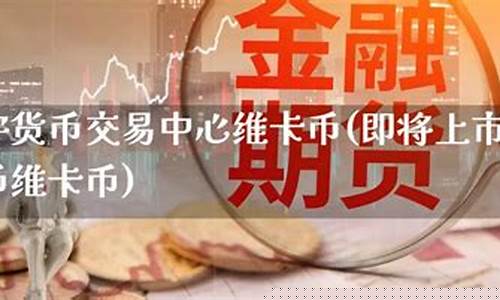 即将上市的数字货币(即将上市的数字货币维卡币) 即将上市的数字货币(即将上市的数字货币维卡币)